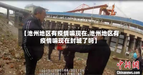 【池州地区有疫情嘛现在,池州地区有疫情嘛现在封城了吗】-第1张图片