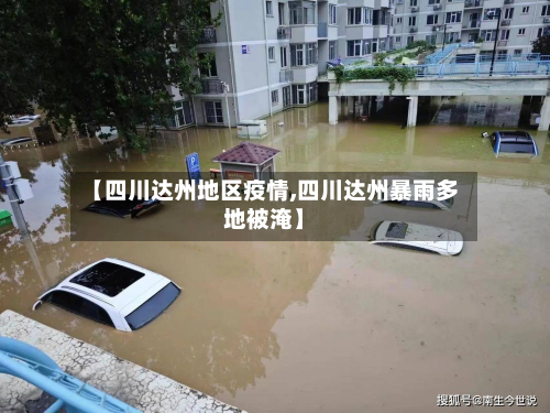 【四川达州地区疫情,四川达州暴雨多地被淹】