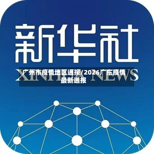 广州市疫情地区通报/2026广东疫情最新通报