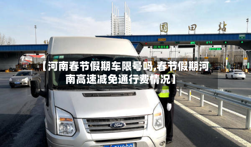【河南春节假期车限号吗,春节假期河南高速减免通行费情况】
