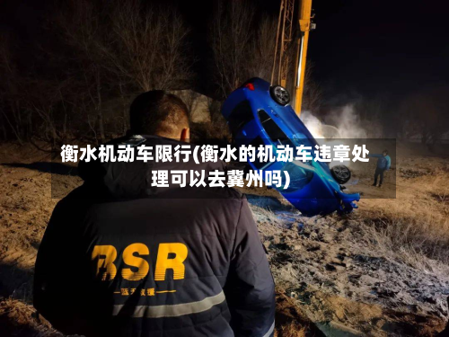 衡水机动车限行(衡水的机动车违章处理可以去冀州吗)