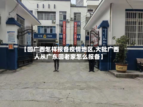 【回广西怎样报备疫情地区,大批广西人从广东回老家怎么报备】