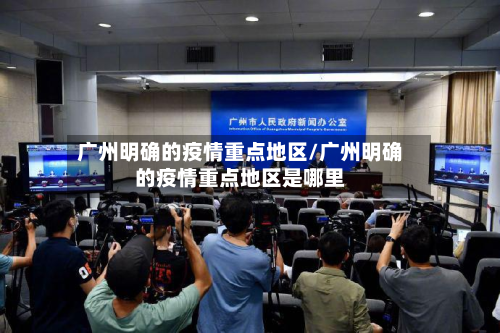 广州明确的疫情重点地区/广州明确的疫情重点地区是哪里