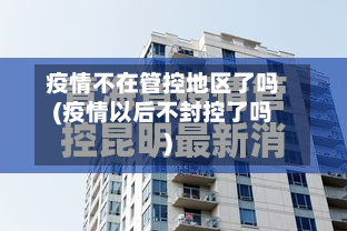 疫情不在管控地区了吗(疫情以后不封控了吗)
