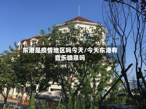 东港是疫情地区吗今天/今天东港有音乐喷泉吗-第3张图片