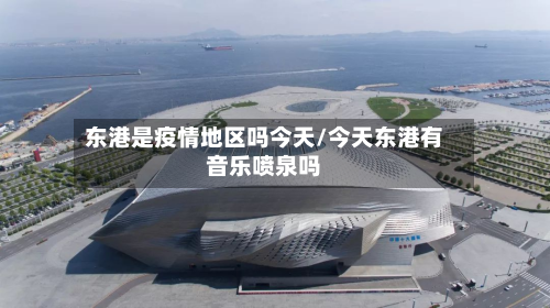东港是疫情地区吗今天/今天东港有音乐喷泉吗