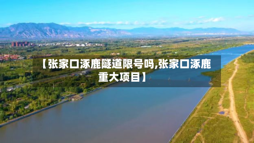 【张家口涿鹿隧道限号吗,张家口涿鹿重大项目】