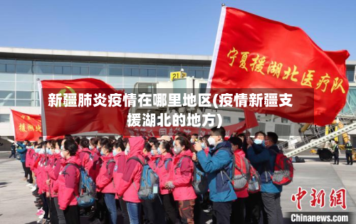 新疆肺炎疫情在哪里地区(疫情新疆支援湖北的地方)