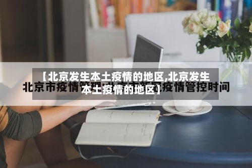 【北京发生本土疫情的地区,北京发生本土疫情的地区】-第2张图片
