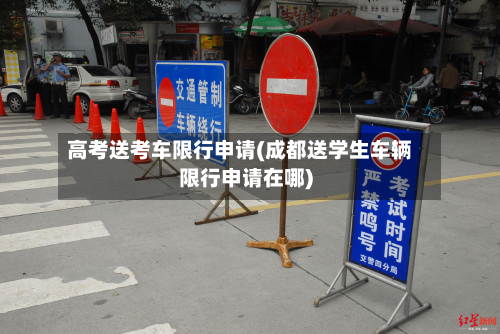 高考送考车限行申请(成都送学生车辆限行申请在哪)