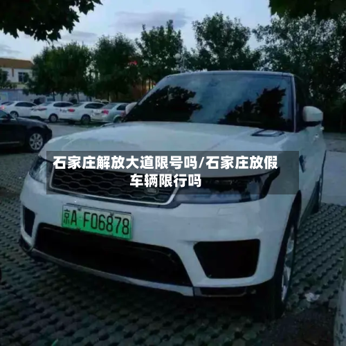 石家庄解放大道限号吗/石家庄放假车辆限行吗-第2张图片