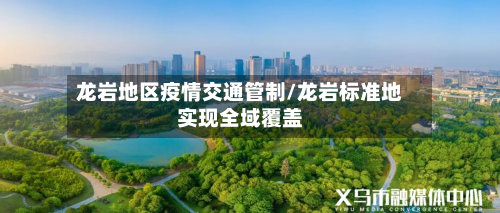 龙岩地区疫情交通管制/龙岩标准地实现全域覆盖