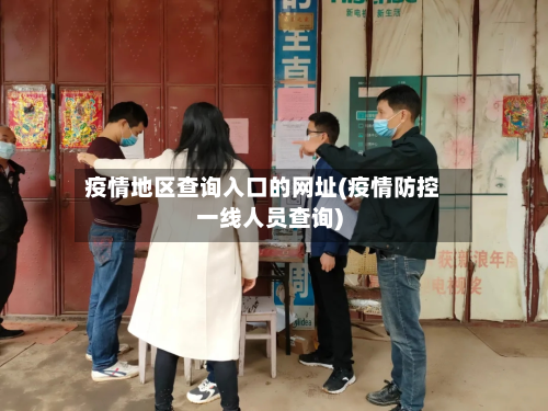 疫情地区查询入口的网址(疫情防控一线人员查询)-第1张图片
