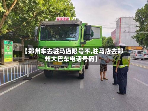 【郑州车去驻马店限号不,驻马店去郑州大巴车 *** 号码】