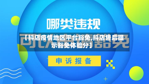 【抖店疫情地区平台豁免,抖店售后提示豁免体验分】