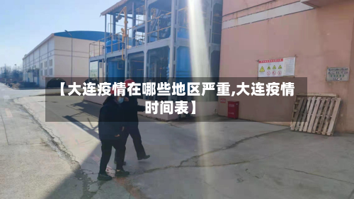 【大连疫情在哪些地区严重,大连疫情时间表】