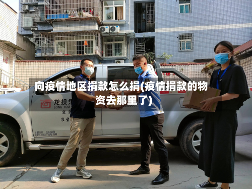 向疫情地区捐款怎么捐(疫情捐款的物资去那里了)