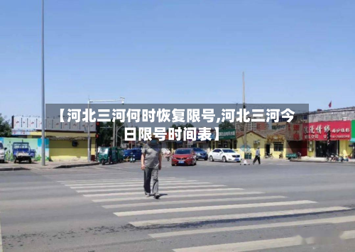【河北三河何时恢复限号,河北三河今日限号时间表】