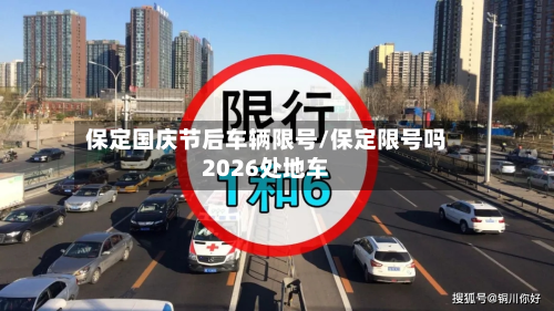 保定国庆节后车辆限号/保定限号吗2026处地车-第2张图片