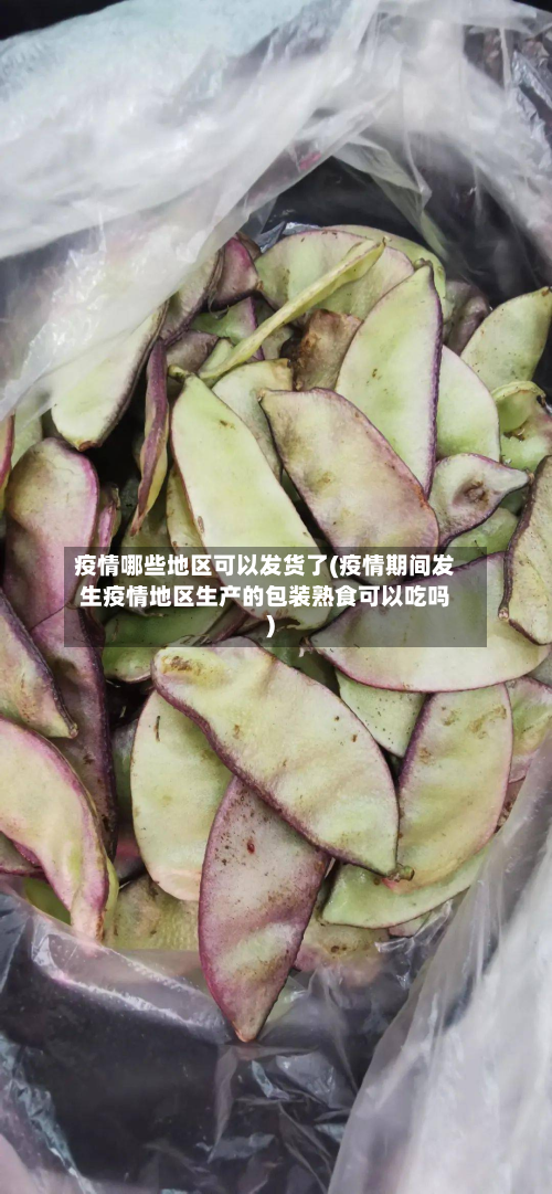 疫情哪些地区可以发货了(疫情期间发生疫情地区生产的包装熟食可以吃吗)