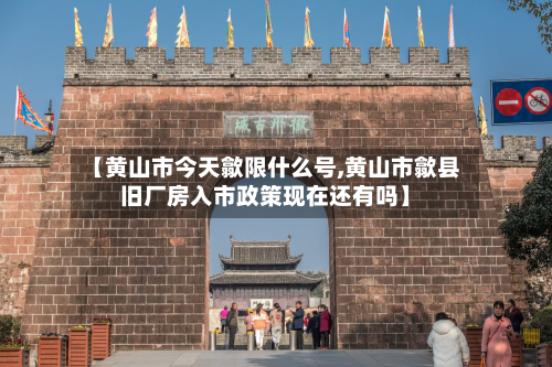 【黄山市今天歙限什么号,黄山市歙县旧厂房入市政策现在还有吗】