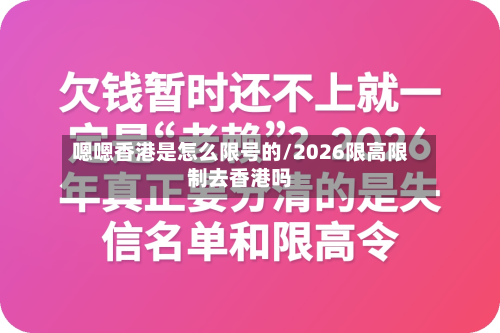 嗯嗯香港是怎么限号的/2026限高限制去香港吗