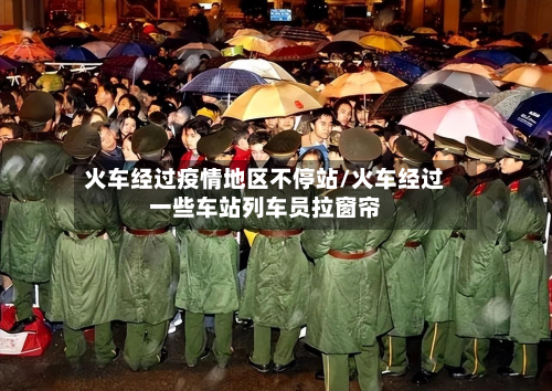火车经过疫情地区不停站/火车经过一些车站列车员拉窗帘