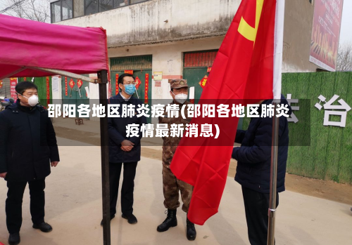邵阳各地区肺炎疫情(邵阳各地区肺炎疫情最新消息)