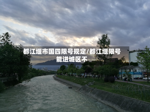 都江堰市国四限号规定/都江堰限号能进城区不-第2张图片