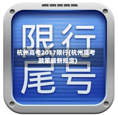 杭州高考2017限行(杭州高考政策最新规定)-第2张图片