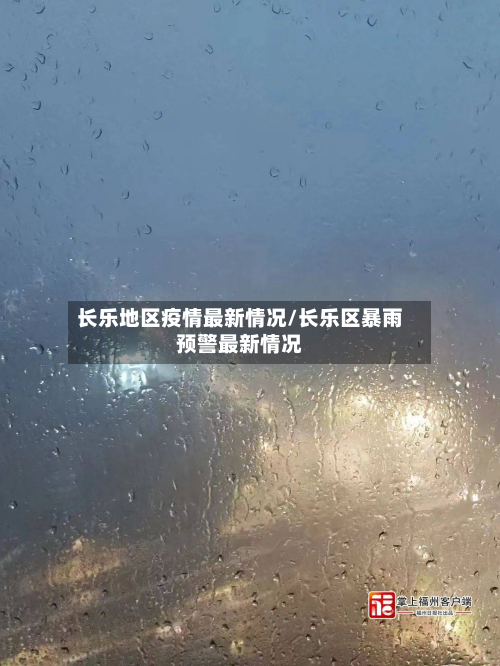 长乐地区疫情最新情况/长乐区暴雨预警最新情况