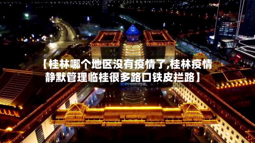 【桂林哪个地区没有疫情了,桂林疫情静默管理临桂很多路口铁皮拦路】