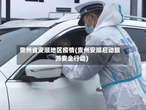 贵州省安顺地区疫情(贵州安顺启动旅游安全行动)