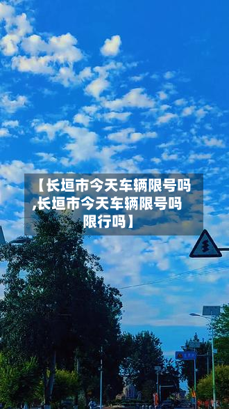 【长垣市今天车辆限号吗,长垣市今天车辆限号吗限行吗】