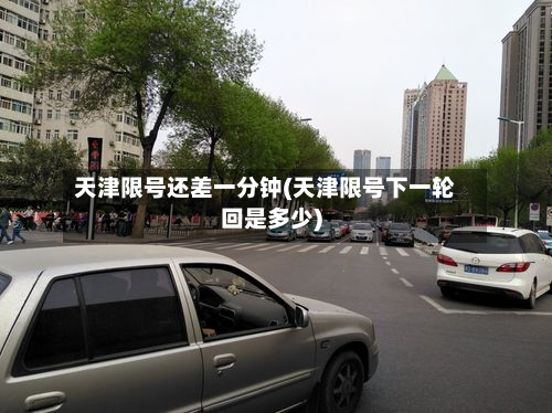 天津限号还差一分钟(天津限号下一轮回是多少)-第2张图片