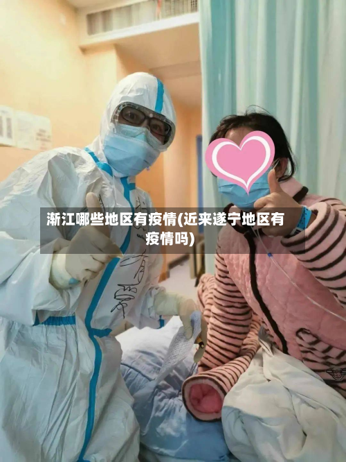 渐江哪些地区有疫情(近来遂宁地区有疫情吗)-第2张图片