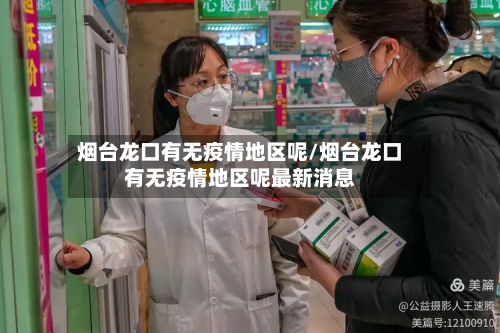 烟台龙口有无疫情地区呢/烟台龙口有无疫情地区呢最新消息