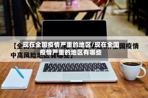 现在全国疫情严重的地区/现在全国疫情严重的地区有哪些
