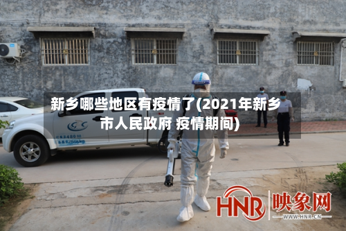新乡哪些地区有疫情了(2021年新乡市人民政府 疫情期间)