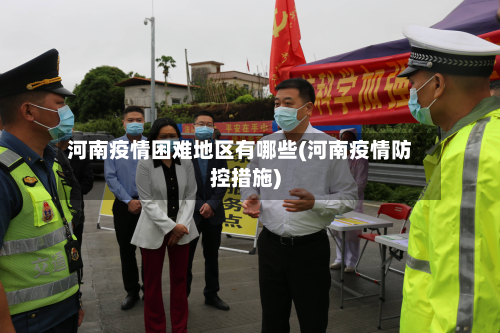 河南疫情困难地区有哪些(河南疫情防控措施)