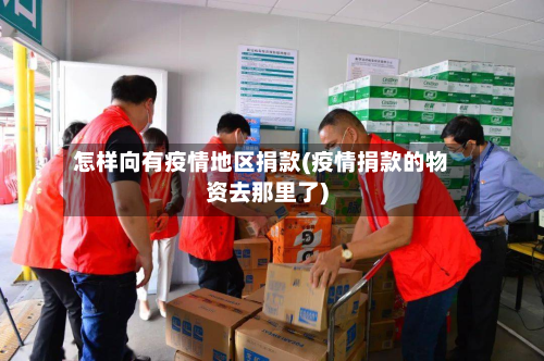 怎样向有疫情地区捐款(疫情捐款的物资去那里了)