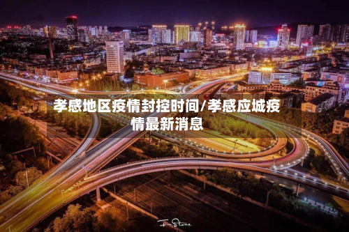 孝感地区疫情封控时间/孝感应城疫情最新消息-第2张图片