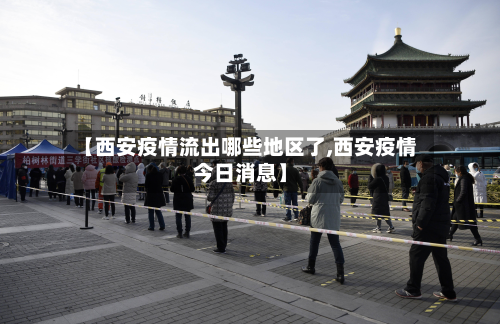 【西安疫情流出哪些地区了,西安疫情今日消息】
