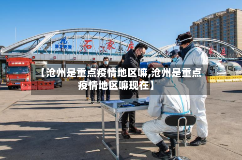 【沧州是重点疫情地区嘛,沧州是重点疫情地区嘛现在】