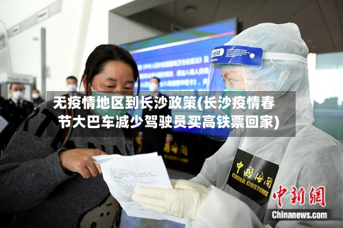 无疫情地区到长沙政策(长沙疫情春节大巴车减少驾驶员买高铁票回家)