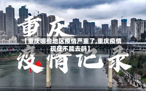 【重庆哪些地区疫情严重了,重庆疫情现在不能去吗】-第2张图片