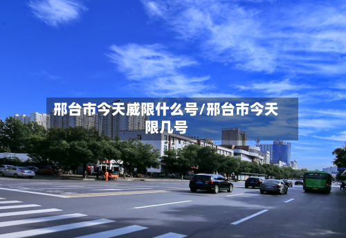 邢台市今天威限什么号/邢台市今天限几号