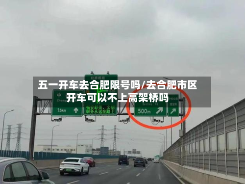 五一开车去合肥限号吗/去合肥市区开车可以不上高架桥吗