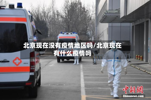北京现在没有疫情地区吗/北京现在有什么疫情吗