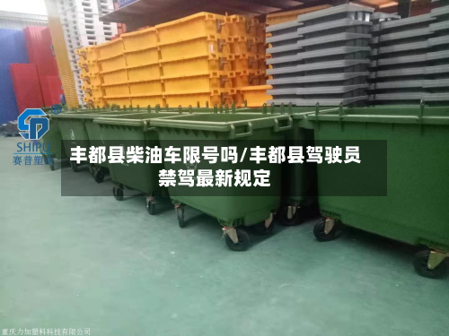 丰都县柴油车限号吗/丰都县驾驶员禁驾最新规定